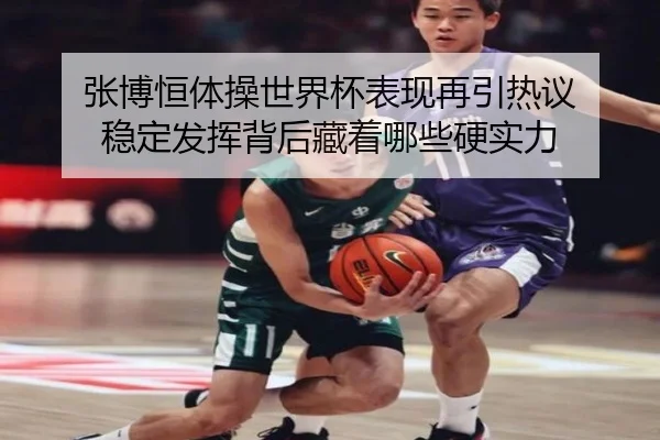 张博恒体操世界杯表现再引热议 稳定发挥背后藏着哪些硬实力